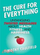 The Cure for Everything ─ Untangling Twisted Messages About Health, Fitness, and Happiness