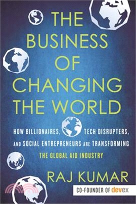 The Business of Changing the World ― How Billionaires, Tech Disrupters, and Social Entrepreneurs Are Transforming the Global Aid Industry