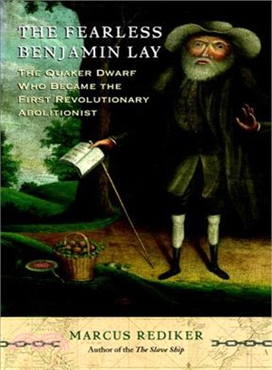 The fearless Benjamin Lay :the Quaker dwarf who became the first revolutionary abolitionist /