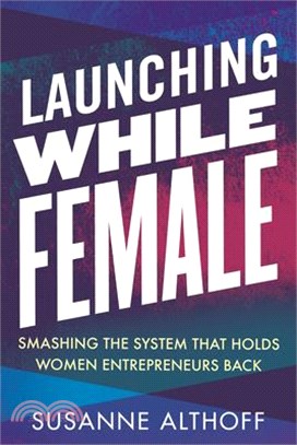 Launching While Female ― Smashing the System That Holds Women Entrepreneurs Back
