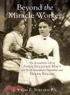 Beyond the Miracle Worker ─ The Remarkable Life of Anne Sullivan Macy and Her Extraordinary Friendship with Helen Keller