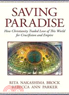 Saving Paradise: How Christianity Traded Love of This World for Crucifixion and Empire