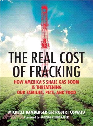 The Real Cost of Fracking ─ How America's Shale Gas Boom Is Threatening Our Families, Pets, and Food