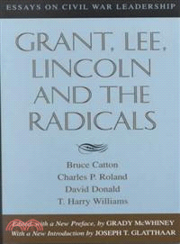 Grant, Lee, Lincoln and the Radicals — Essays on Civil War Leadership