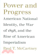 Power And Progress: American National Identity, the War of 1898, And the Rise of American Imperialism