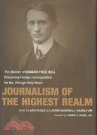 Journalism of the Highest Realm: The Memoir of Edward Price Bell, Pioneering Foreign Correspondent for the Chicago Daily News