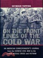 On the Front Lines of the Cold War: An American Correspondent Journal from the Chinese Civil War to the Cuban Missile Crisis and Vietnam