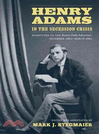 Henry Adams in the Secession Crisis—Dispatches to the Boston Daily Advertiser, December 1860-march 1861