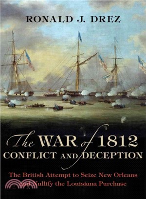 The War of 1812 ― Conflict and Deception: the British Attempt to Seize New Orleans and Nullify the Louisiana Purchase