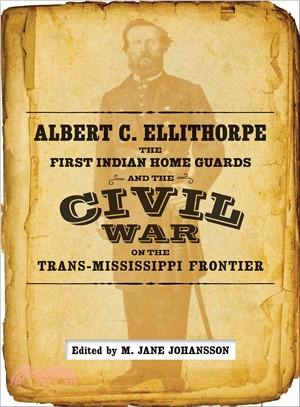 Albert C. Ellithorpe, the First Indian Home Guards, and the Civil War on the Trans-mississippi Frontier
