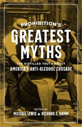 Prohibition’s Greatest Myths ― The Distilled Truth About America’s Anti-alcohol Crusade