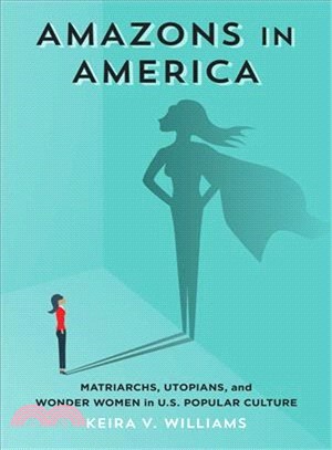 Amazons in America ― Matriarchs, Utopians, and Wonder Women in U.s. Popular Culture