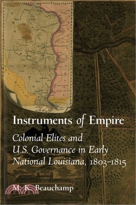 Instruments of Empire: Colonial Elites and U.S. Governance in Early National Louisiana, 1803-1815