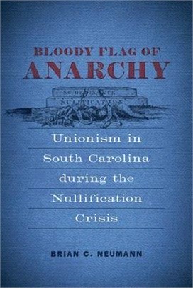 Bloody Flag of Anarchy: Unionism in South Carolina During the Nullification Crisis