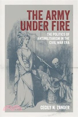 The Army Under Fire: The Politics of Antimilitarism in the Civil War Era