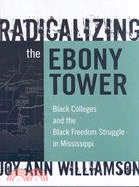 Radicalizing the Ebony Tower: Black Colleges and the Black Freedom Struggle in Mississippi