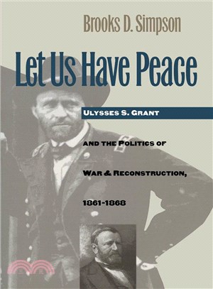 Let Us Have Peace — Ulysses S. Grant and the Politics of War and Reconstruction, 1861-1868