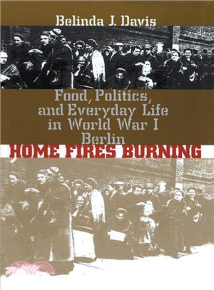 Home Fires Burning: Food, Politics, and Everyday Life in World War I Berlin