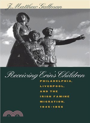 Receiving Erin's Children — Philadelphia, Liverpool, and the Irish Famine Migration, 1845-1855