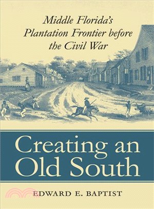 Creating an Old South ─ Middle Florida's Plantation Frontier Before the Civil War