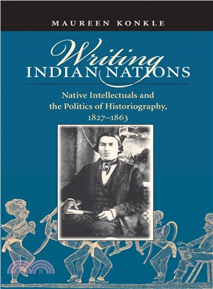 Writing Indian Nations ─ Native Intellectuals and the Politics of Historiography, 1827-1863