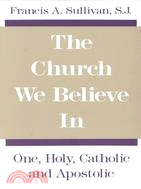 The Church We Believe in: One, Holy, Catholic, and Apostolic