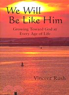 We Will Be Like Him: Growing Toward God at Every Age of Life