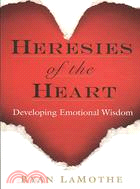 Heresies of the Heart: Developing Emotional Wisdom