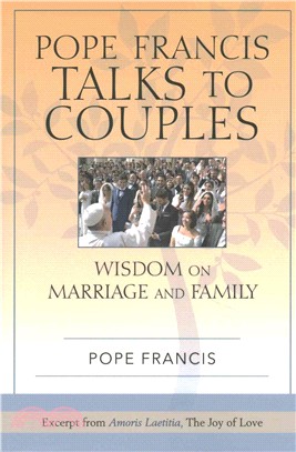 Pope Francis Talks to Couples ─ Wisdom on Marriage and Family; Excerpt from Amoris Laetitia, The Joy of Love