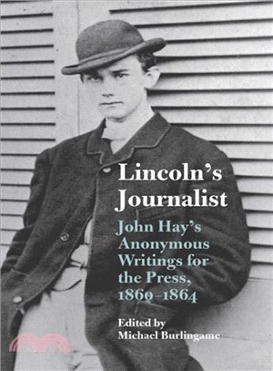 Lincoln's Journalist—John Hay's Anonymous Writings for the Press, 1860-1864