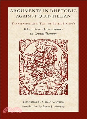 Arguments in Rhetoric Against Quintilian ─ Translation and Text of Peter Ramus's Rhetoricae Distinctiones in Quintilianum (1549)