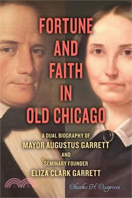 Fortune and Faith in Old Chicago ― A Dual Biography of Mayor Augustus Garrett and Seminary Founder Eliza Clark Garrett