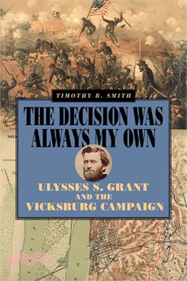 The Decision Was Always My Own: Ulysses S. Grant and the Vicksburg Campaign