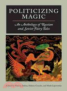 Politicizing Magic ─ An Anthology Of Russian And Soviet Fairy Tales
