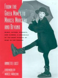 From the Greek Mimes to Marcel Marceau and Beyond ─ Mimes, Actors, Pierrots and Clowns: a Chronicle of the Many Visages of Mime in the Theatre