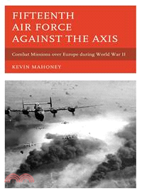 Fifteenth Air Force Against the Axis ─ Combat Missions over Europe During World War II