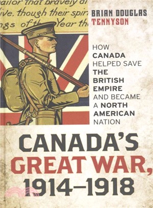 Canada's Great War, 1914-1918 ─ How Canada Helped Save the British Empire and Became a North American Nation