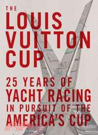 The Louis Vuitton Cup: 25 Years of Yacht Racing in Pursuit of the America's Cup