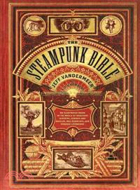 The steampunk bible :an illustrated guide to the world of imaginary airships, corsets and goggles, mad scientists, and strange literature /