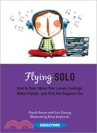 Flying Solo: How to Soar Above Your Lonely Feelings, Make Friends, and Find the Happiest You