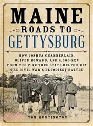 Maine Roads to Gettysburg ― How Joshua Chamberlain, Oliver Howard, and 4,000 Men from the Pine Tree State Helped Win the Civil War's Bloodiest Battle