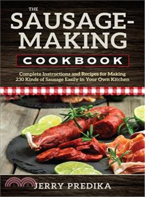 The Sausage-making Cookbook ─ Complete Instructions and Recipes for Making 230 Kinds of Sausage Easily in Your Own Kitchen