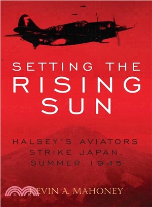 Setting the Rising Sun ― Halsey's Aviators Strike Japan, Summer 1945