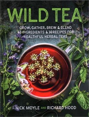 Wild Tea ― Grow, Gather, Brew & Blend 40 Ingredients & 30 Recipes for Healthful Herbal Teas