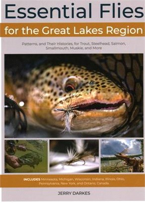 Essential Flies for the Great Lakes Region ― Patterns, and Their Histories, for Trout, Steelhead, Salmon, Smallmouth, Muskie, and More