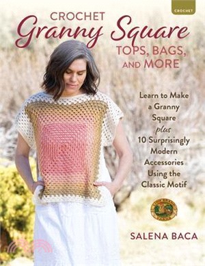Crochet Granny Square Tops, Bags, and More: Learn to Make a Granny Square + 10 Surprisingly Modern Accessories Using the Classic Motif