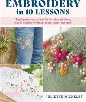 Embroidery in 10 Lessons: Step-By-Step Instructions for First-Time Stitchers, Plus 10 Designs for Denim, Shoes, Linens and More