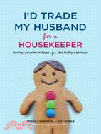 I'd Trade My Husband for a Housekeeper: Loving Your Marriage After the Baby Carriage