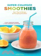 Super-Charged Smoothies: More Than 60 Recipes for Energizing Smoothies