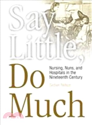 Say Little, Do Much: Nursing, Nuns, and Hospitals in The Nineteenth Century
